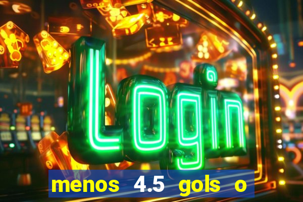 menos 4.5 gols o que significa